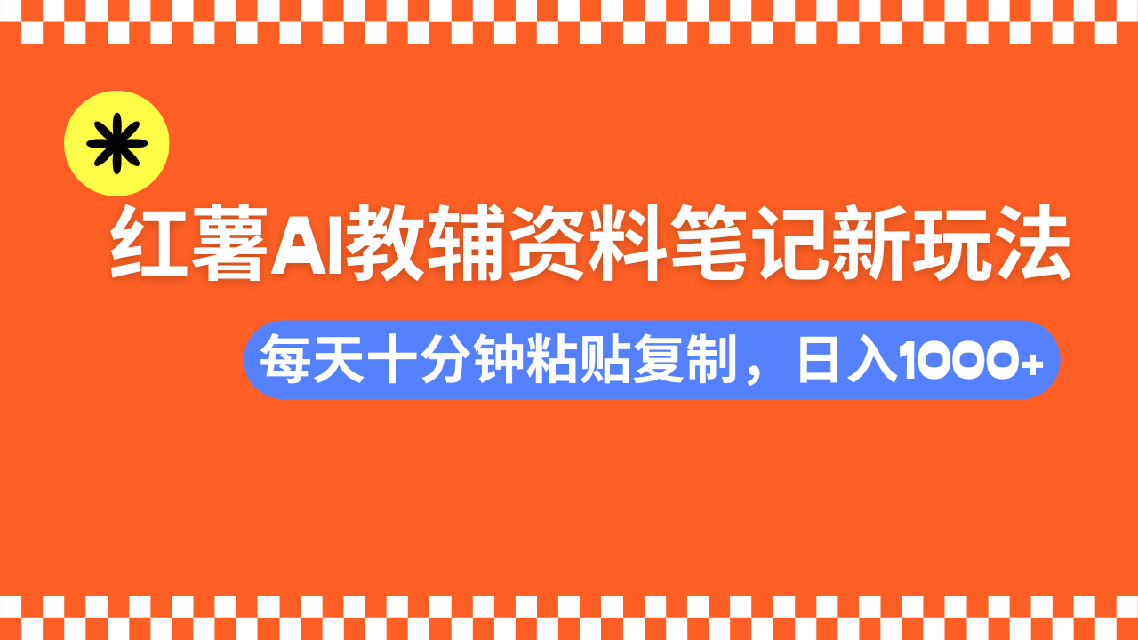（14350期）小红书AI教辅资料笔记新玩法，0门槛，可批量可复制，一天十分钟发笔记…