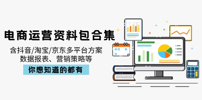 （14183期）电商运营资料包合集，含抖音/淘宝/京东多平台方案，数据报表、营销策略等