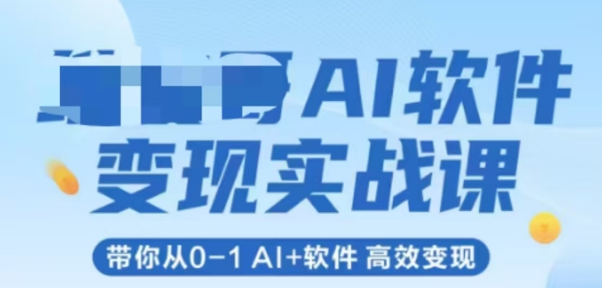 AI软件变现实战课，带你从0-1 Al+软件 高效变现