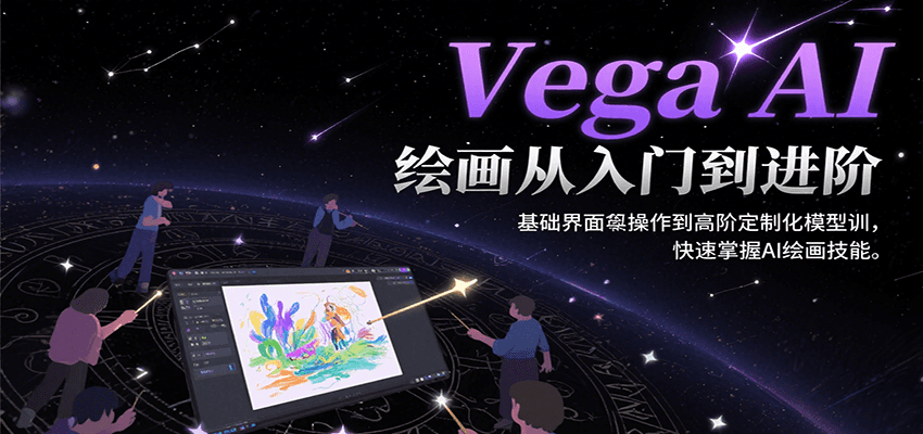 Vega AI绘画从入门到进阶，基础界面操作到高阶定制化模型训，快速掌握AI绘画技能