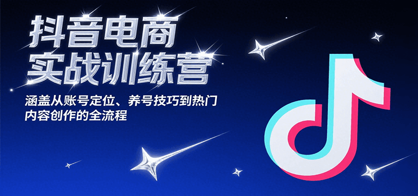 抖音电商实战训练营，涵盖从账号定位、养号技巧到热门内容创作的全流程