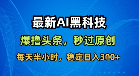 最新AI黑科技软件撸头条搬运，无需任何指令，秒过原创，每天半小时，稳定日入3张