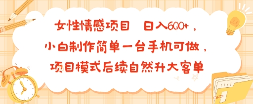 女性情感项目 小白制作简单一台手机可做 项目模式后续自然升大客单 日入6张