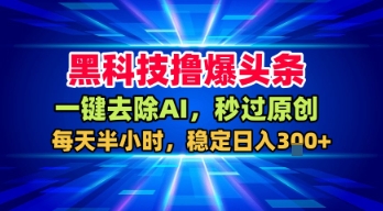 黑科技撸爆头条，一键去除AI，秒过原创，每天半小时，稳定日入3张+