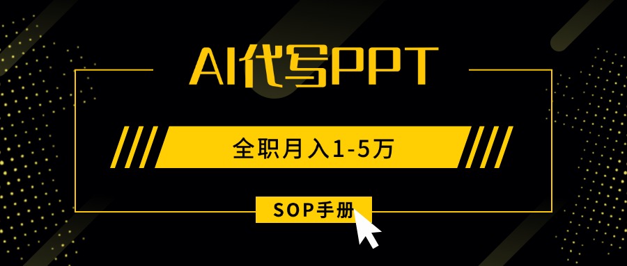 （15842期）AI代写之高效制作PPT，永不失业副业兼职，全职月入1-5万【SOP手册】