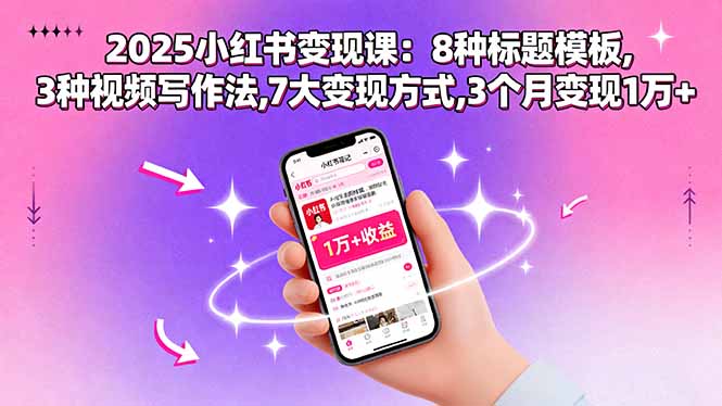 （15993期）2025小红书变现课：8种标题模板,3种视频写作法,7大变现方式,3个月变现1万+