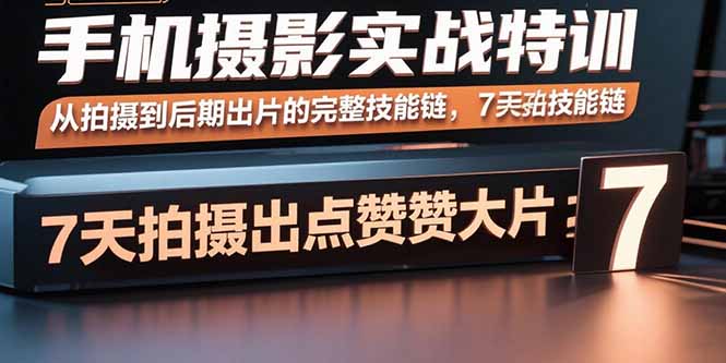 （15949期）手机摄影实战特训，从拍摄到后期出片的完整技能链，7天拍出点赞大片