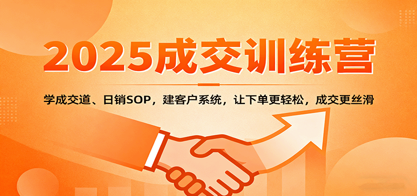 2025成交实战训练营：学成交道、日销SOP，建客户系统，让下单更轻松，成交更丝滑