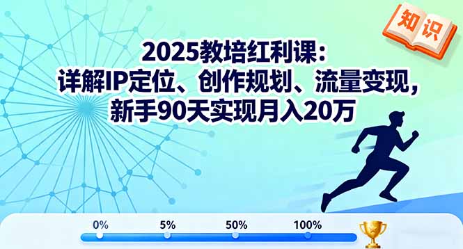 （16178期）2025教培红利课：详解IP定位、创作规划、流量变现，新手90天实现月入20万