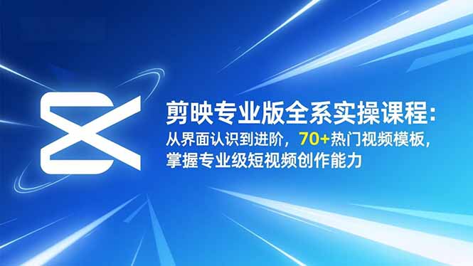 （16711期）剪映专业版全系实操课程：从界面认识到进阶，70+热门视频模板，掌握专业级短视频创作能力