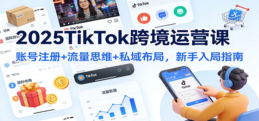 2025TikTok跨境运营课:账号注册+流量思维+私域布局,新手入局指南